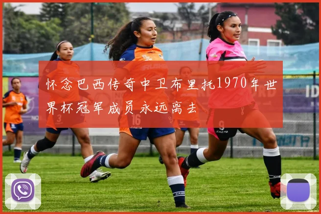 怀念巴西传奇中卫布里托1970年世界杯冠军成员永远离去