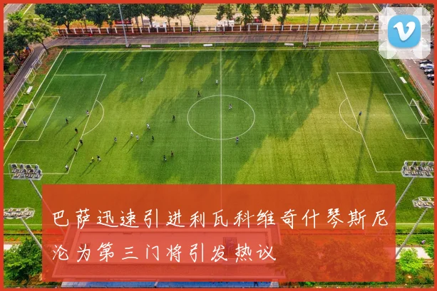 巴萨迅速引进利瓦科维奇什琴斯尼沦为第三门将引发热议