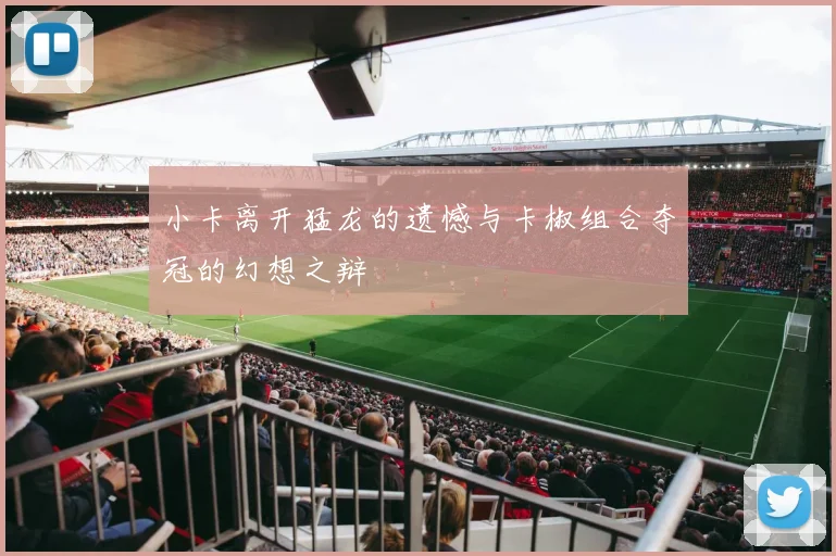小卡离开猛龙的遗憾与卡椒组合夺冠的幻想之辩
