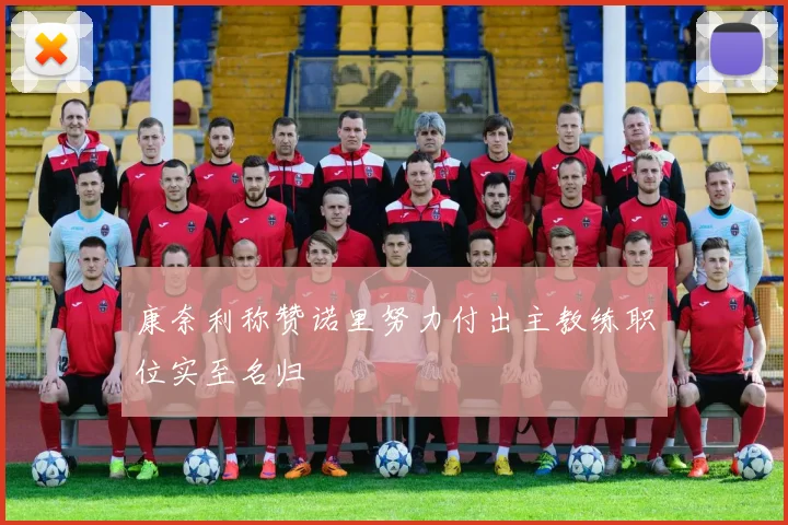 康奈利称赞诺里努力付出主教练职位实至名归