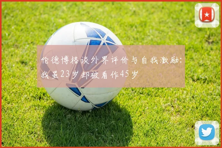 伦德博格谈外界评价与自我激励：我虽23岁却被看作45岁