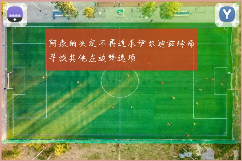 阿森纳决定不再追求伊尔迪兹转而寻找其他左边锋选项