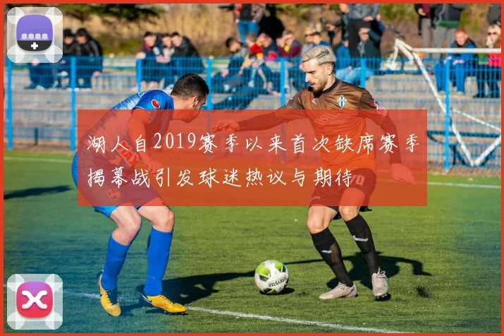 湖人自2019赛季以来首次缺席赛季揭幕战引发球迷热议与期待