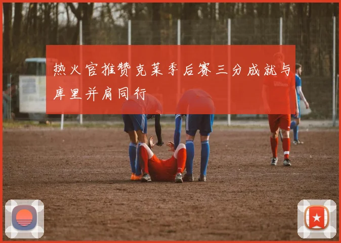 热火官推赞克莱季后赛三分成就与库里并肩同行