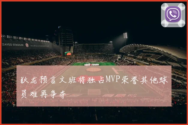狄龙预言文班将独占MVP荣誉其他球员难再争夺