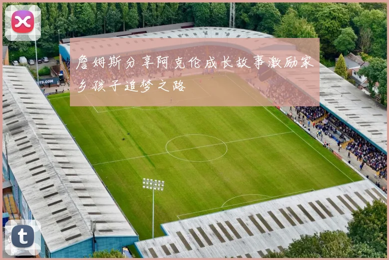 詹姆斯分享阿克伦成长故事激励家乡孩子追梦之路