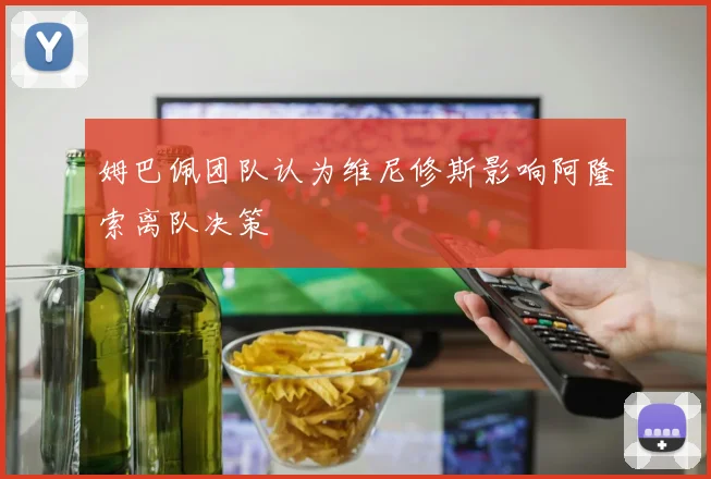 姆巴佩团队认为维尼修斯影响阿隆索离队决策