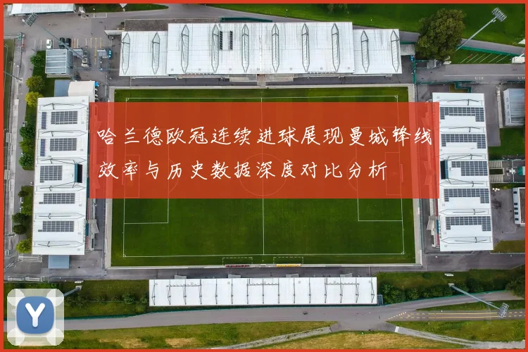 哈兰德欧冠连续进球展现曼城锋线效率与历史数据深度对比分析